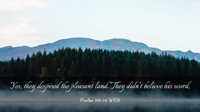 Picture 03 - Psalms 106:24 WEB Desktop Wallpaper - Yes, they despised the pleasant land. They didn't - Desktop Bible Verse Wallpaper