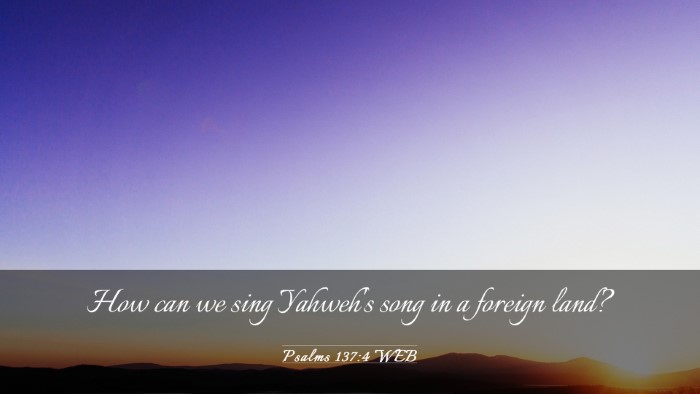 Picture 03 - Psalms 137:4 WEB Desktop Wallpaper - How can we sing Yahweh's song in a foreign - Desktop Bible Verse Wallpaper