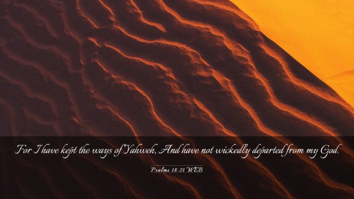 Picture 03 - Psalms 18:21 WEB Desktop Wallpaper - For I have kept the ways of Yahweh, And have not - Desktop Bible Verse Wallpaper
