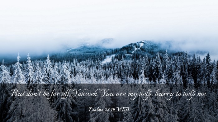 Picture 03 - Psalms 22:19 WEB Desktop Wallpaper - But don't be far off, Yahweh. You are my help: - Desktop Bible Verse Wallpaper