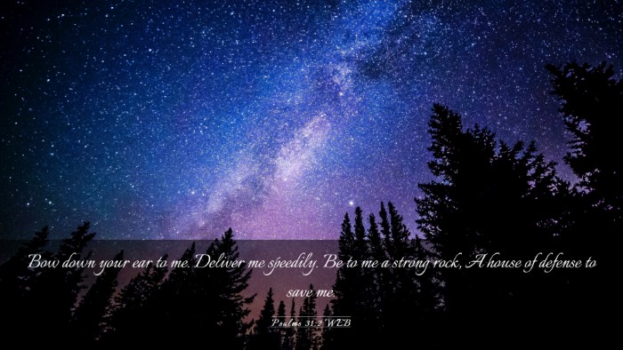 Picture 03 - Psalms 31:2 WEB Desktop Wallpaper - Bow down your ear to me. Deliver me speedily. Be - Desktop Bible Verse Wallpaper