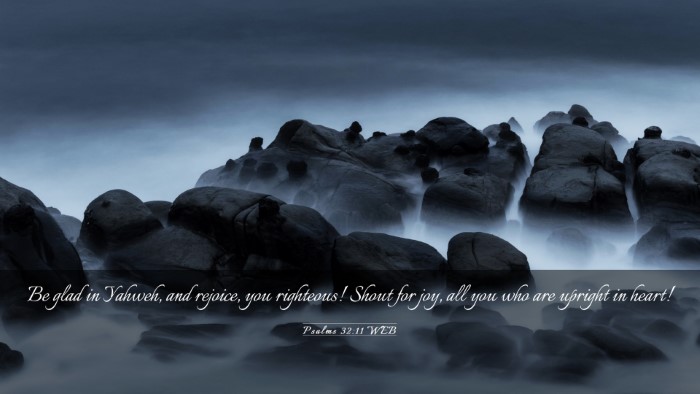 Picture 03 - Psalms 32:11 WEB Desktop Wallpaper - Be glad in Yahweh, and rejoice, you righteous! - Desktop Bible Verse Wallpaper