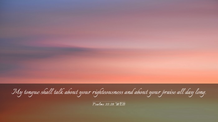 Picture 03 - Psalms 35:28 WEB Desktop Wallpaper - My tongue shall talk about your righteousness and - Desktop Bible Verse Wallpaper