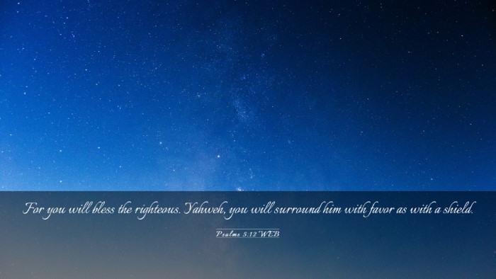 Picture 03 - Psalms 5:12 WEB Desktop Wallpaper - For you will bless the righteous. Yahweh, you - Desktop Bible Verse Wallpaper