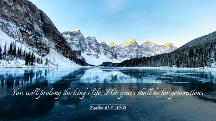 Picture 03 - Psalms 61:6 WEB Desktop Wallpaper - You will prolong the king's life; His years shall - Desktop Bible Verse Wallpaper