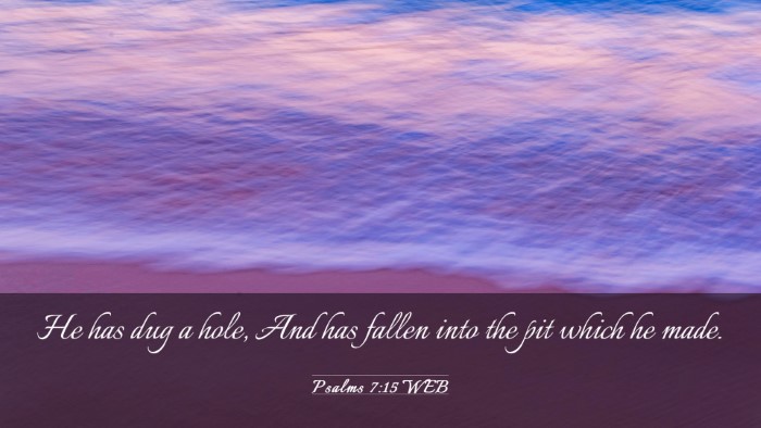 Picture 03 - Psalms 7:15 WEB Desktop Wallpaper - He has dug a hole, And has fallen into the pit - Desktop Bible Verse Wallpaper