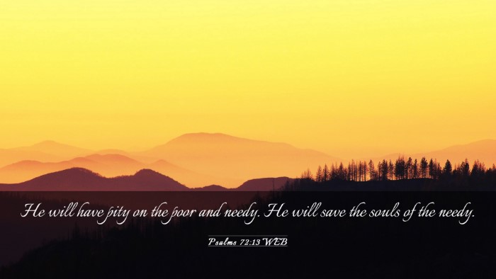 Picture 03 - Psalms 72:13 WEB Desktop Wallpaper - He will have pity on the poor and needy. He will - Desktop Bible Verse Wallpaper