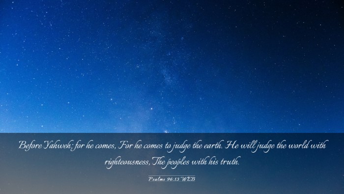 Picture 03 - Psalms 96:13 WEB Desktop Wallpaper - Before Yahweh; for he comes, For he comes to - Desktop Bible Verse Wallpaper