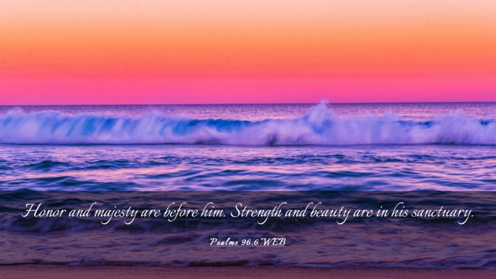 Picture 03 - Psalms 96:6 WEB Desktop Wallpaper - Honor and majesty are before him. Strength and - Desktop Bible Verse Wallpaper