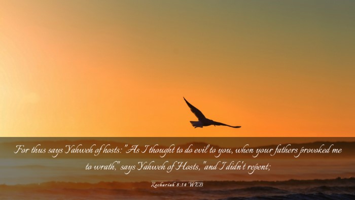 Picture 03 - Zechariah 8:14 WEB Desktop Wallpaper - For thus says Yahweh of hosts: 