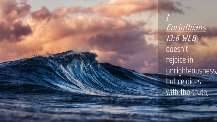 Picture 04 - 1 Corinthians 13:6 WEB Desktop Wallpaper - doesn't rejoice in unrighteousness, but rejoices - Desktop Bible Verse Wallpaper