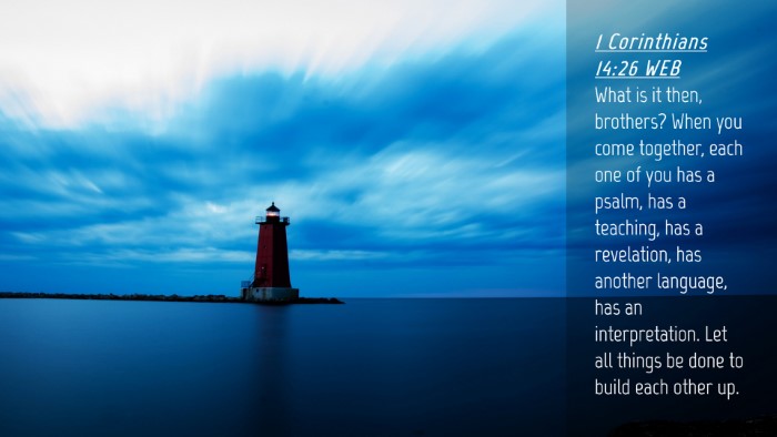 Picture 04 - 1 Corinthians 14:26 WEB Desktop Wallpaper - What is it then, brothers? When you come - Desktop Bible Verse Wallpaper