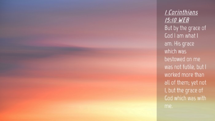 Picture 04 - 1 Corinthians 15:10 WEB Desktop Wallpaper - But by the grace of God I am what I am. His grace - Desktop Bible Verse Wallpaper