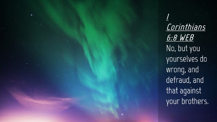 Picture 04 - 1 Corinthians 6:8 WEB Desktop Wallpaper - No, but you yourselves do wrong, and defraud, and - Desktop Bible Verse Wallpaper