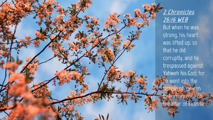 Picture 04 - 2 Chronicles 26:16 WEB Desktop Wallpaper - But when he was strong, his heart was lifted up, - Desktop Bible Verse Wallpaper