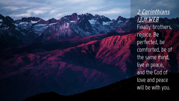 Picture 04 - 2 Corinthians 13:11 WEB Desktop Wallpaper - Finally, brothers, rejoice. Be perfected, be - Desktop Bible Verse Wallpaper