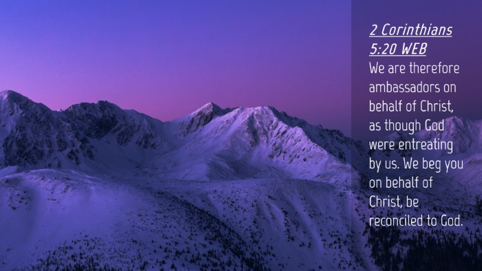 Picture 04 - 2 Corinthians 5:20 WEB Desktop Wallpaper - We are therefore ambassadors on behalf of Christ, - Desktop Bible Verse Wallpaper