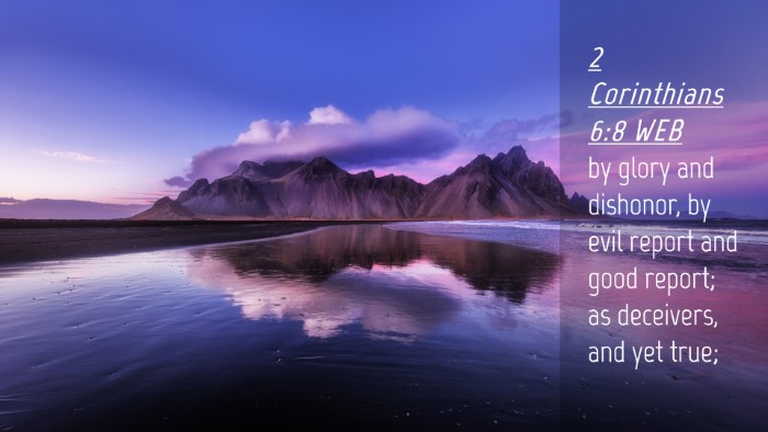 Picture 04 - 2 Corinthians 6:8 WEB Desktop Wallpaper - by glory and dishonor, by evil report and good - Desktop Bible Verse Wallpaper