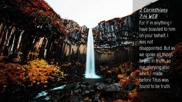 Picture 04 - 2 Corinthians 7:14 WEB Desktop Wallpaper - For if in anything I have boasted to him on your - Desktop Bible Verse Wallpaper