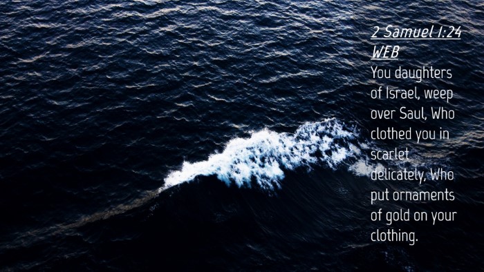 Picture 04 - 2 Samuel 1:24 WEB Desktop Wallpaper - You daughters of Israel, weep over Saul, Who - Desktop Bible Verse Wallpaper