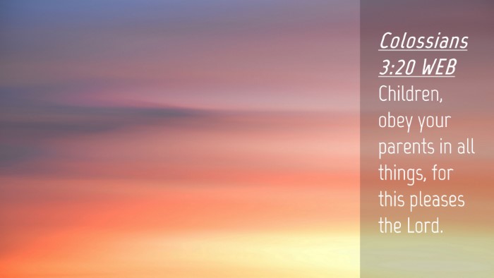 Picture 04 - Colossians 3:20 WEB Desktop Wallpaper - Children, obey your parents in all things, for - Desktop Bible Verse Wallpaper