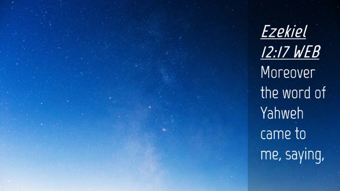 Picture 04 - Ezekiel 12:17 WEB Desktop Wallpaper - Moreover the word of Yahweh came to me, - Desktop Bible Verse Wallpaper