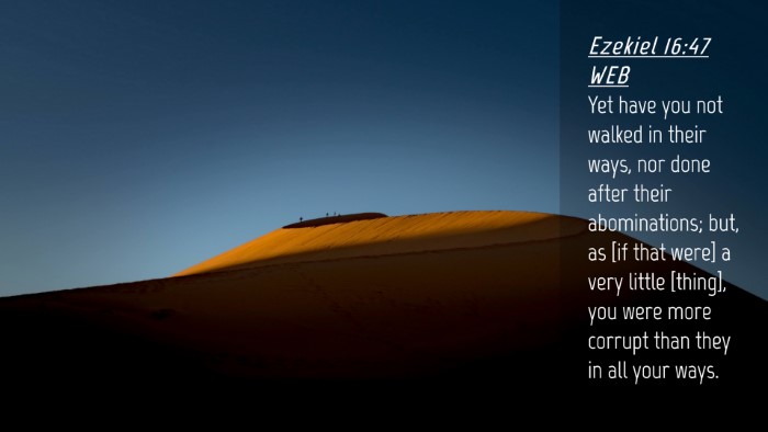 Picture 04 - Ezekiel 16:47 WEB Desktop Wallpaper - Yet have you not walked in their ways, nor done - Desktop Bible Verse Wallpaper