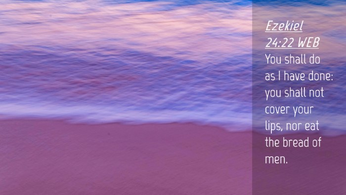 Picture 04 - Ezekiel 24:22 WEB Desktop Wallpaper - You shall do as I have done: you shall not cover - Desktop Bible Verse Wallpaper