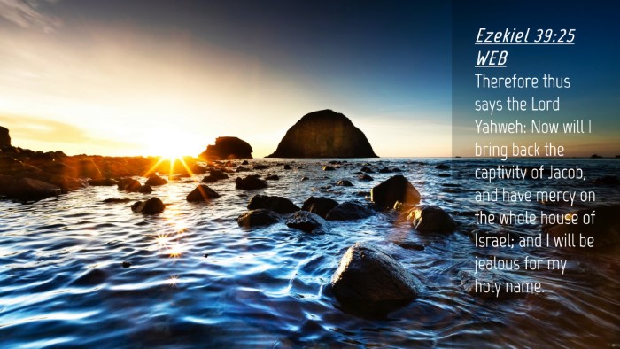 Picture 04 - Ezekiel 39:25 WEB Desktop Wallpaper - Therefore thus says the Lord Yahweh: Now will I - Desktop Bible Verse Wallpaper