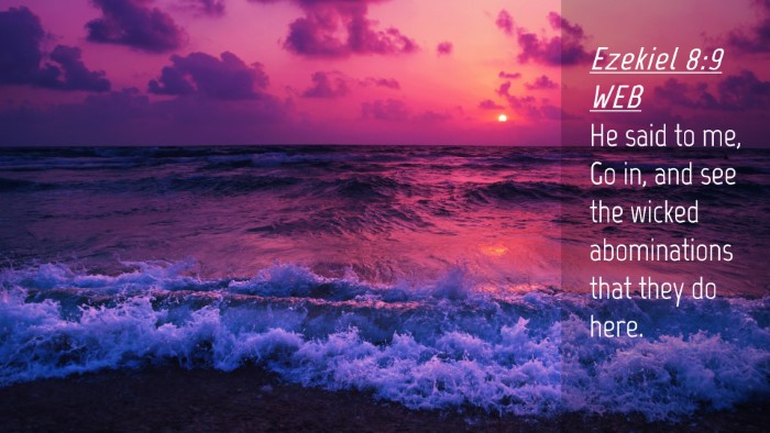 Picture 04 - Ezekiel 8:9 WEB Desktop Wallpaper - He said to me, Go in, and see the wicked - Desktop Bible Verse Wallpaper