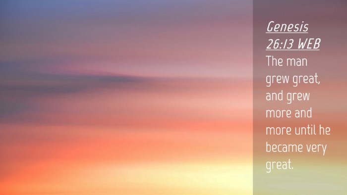 Picture 04 - Genesis 26:13 WEB Desktop Wallpaper - The man grew great, and grew more and more until - Desktop Bible Verse Wallpaper