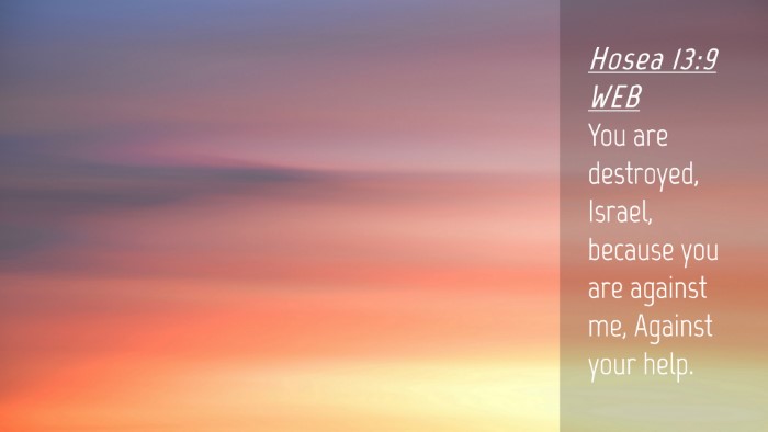 Picture 04 - Hosea 13:9 WEB Desktop Wallpaper - You are destroyed, Israel, because you are - Desktop Bible Verse Wallpaper