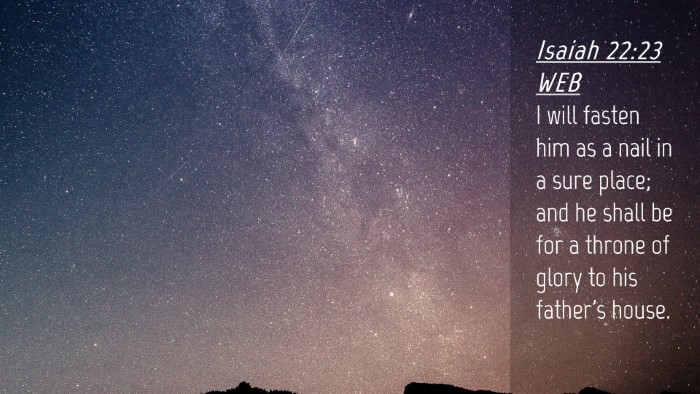 Picture 04 - Isaiah 22:23 WEB Desktop Wallpaper - I will fasten him as a nail in a sure place; and - Desktop Bible Verse Wallpaper