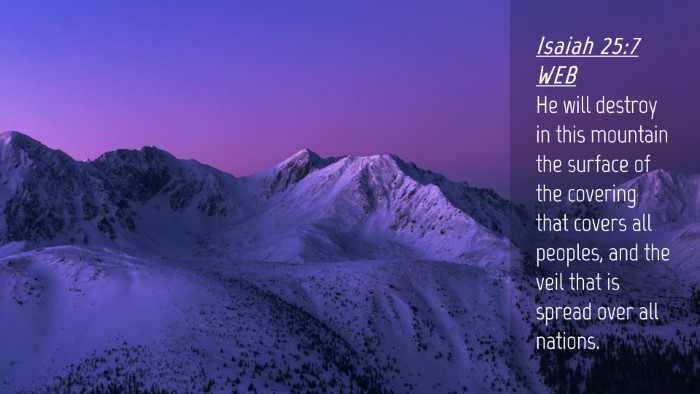 Picture 04 - Isaiah 25:7 WEB Desktop Wallpaper - He will destroy in this mountain the surface of - Desktop Bible Verse Wallpaper