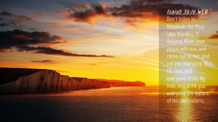Picture 04 - Isaiah 36:16 WEB Desktop Wallpaper - Don't listen to Hezekiah: for thus says the king - Desktop Bible Verse Wallpaper