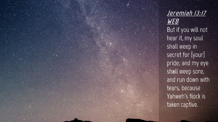 Picture 04 - Jeremiah 13:17 WEB Desktop Wallpaper - But if you will not hear it, my soul shall weep - Desktop Bible Verse Wallpaper