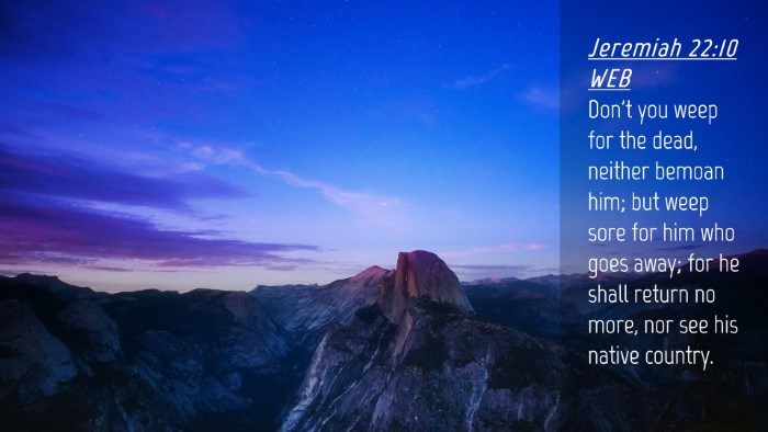 Picture 04 - Jeremiah 22:10 WEB Desktop Wallpaper - Don't you weep for the dead, neither bemoan him; - Desktop Bible Verse Wallpaper