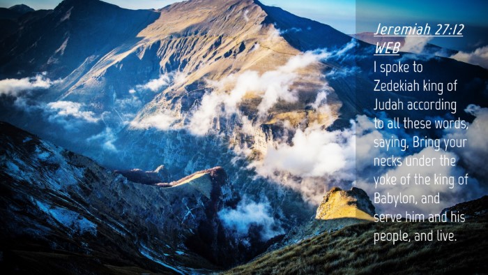 Picture 04 - Jeremiah 27:12 WEB Desktop Wallpaper - I spoke to Zedekiah king of Judah according to - Desktop Bible Verse Wallpaper