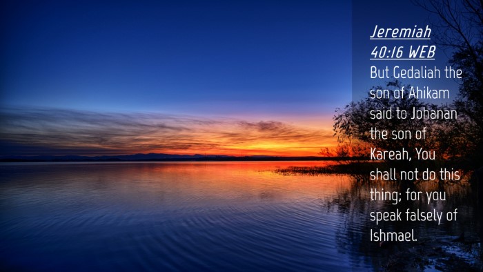 Picture 04 - Jeremiah 40:16 WEB Desktop Wallpaper - But Gedaliah the son of Ahikam said to Johanan - Desktop Bible Verse Wallpaper