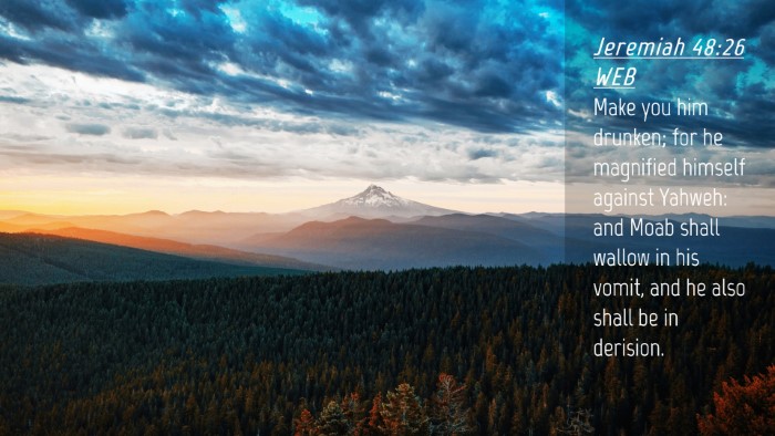 Picture 04 - Jeremiah 48:26 WEB Desktop Wallpaper - Make you him drunken; for he magnified himself - Desktop Bible Verse Wallpaper