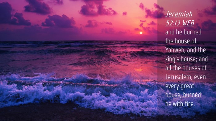 Picture 04 - Jeremiah 52:13 WEB Desktop Wallpaper - and he burned the house of Yahweh, and the king's - Desktop Bible Verse Wallpaper