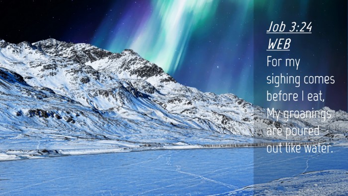 Picture 04 - Job 3:24 WEB Desktop Wallpaper - For my sighing comes before I eat, My groanings - Desktop Bible Verse Wallpaper