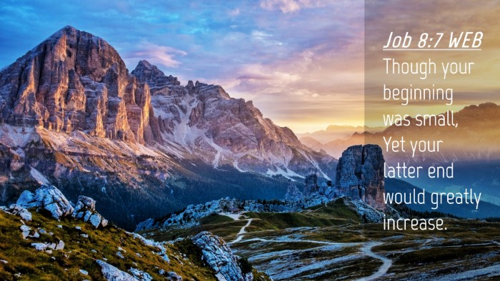 Picture 04 - Job 8:7 WEB Desktop Wallpaper - Though your beginning was small, Yet your latter - Desktop Bible Verse Wallpaper