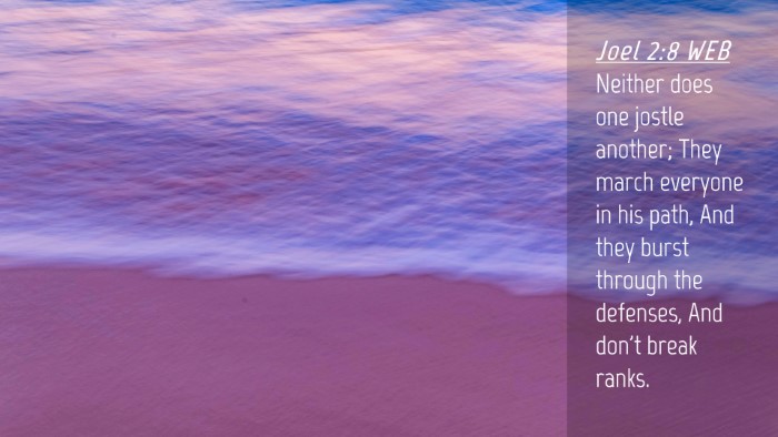 Picture 04 - Joel 2:8 WEB Desktop Wallpaper - Neither does one jostle another; They march - Desktop Bible Verse Wallpaper