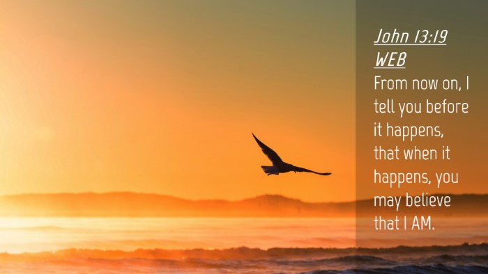 Picture 04 - John 13:19 WEB Desktop Wallpaper - From now on, I tell you before it happens, that - Desktop Bible Verse Wallpaper