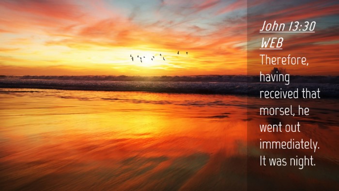 Picture 04 - John 13:30 WEB Desktop Wallpaper - Therefore, having received that morsel, he went - Desktop Bible Verse Wallpaper