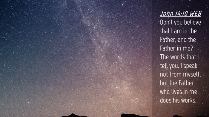 Picture 04 - John 14:10 WEB Desktop Wallpaper - Don't you believe that I am in the Father, and - Desktop Bible Verse Wallpaper