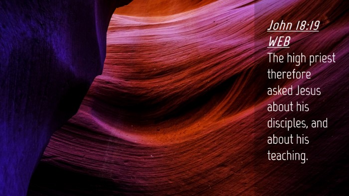 Picture 04 - John 18:19 WEB Desktop Wallpaper - The high priest therefore asked Jesus about his - Desktop Bible Verse Wallpaper
