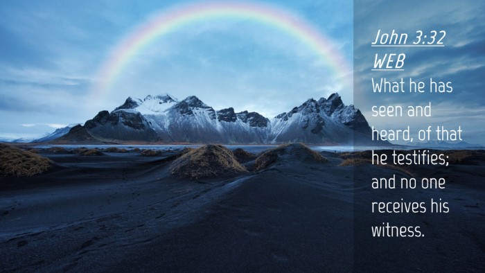 Picture 04 - John 3:32 WEB Desktop Wallpaper - What he has seen and heard, of that he testifies; - Desktop Bible Verse Wallpaper