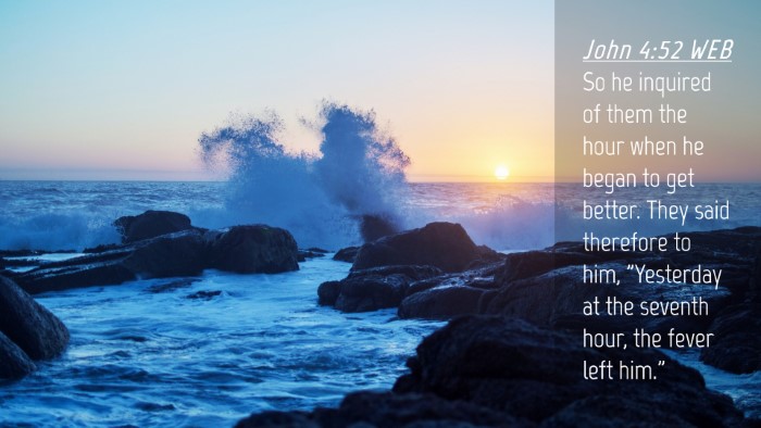 Picture 04 - John 4:52 WEB Desktop Wallpaper - So he inquired of them the hour when he began to - Desktop Bible Verse Wallpaper